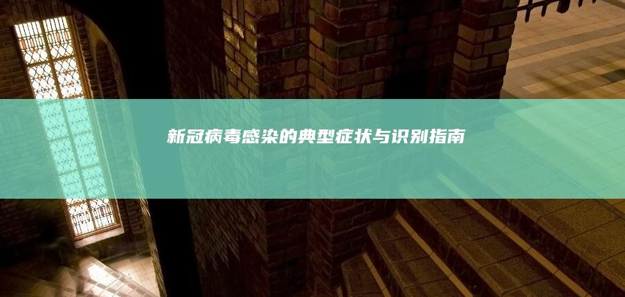 新冠病毒感染的典型症状与识别指南