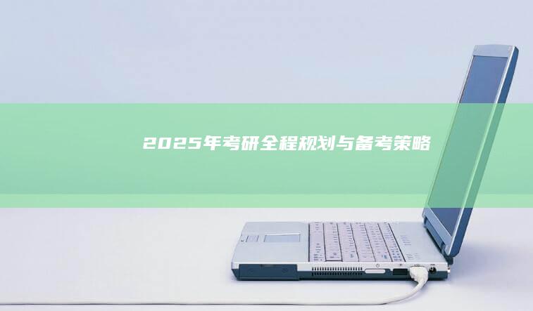 2025年考研全程规划与备考策略